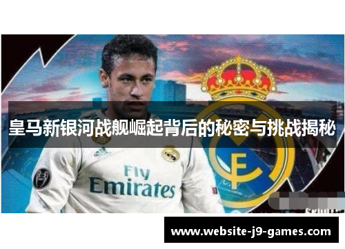 皇马新银河战舰崛起背后的秘密与挑战揭秘