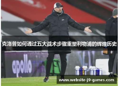 克洛普如何通过五大战术步骤重塑利物浦的辉煌历史
