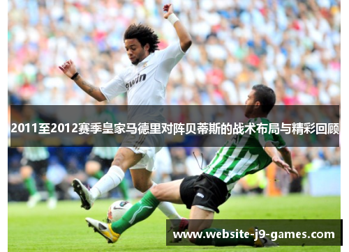 2011至2012赛季皇家马德里对阵贝蒂斯的战术布局与精彩回顾