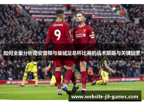 如何全面分析南安普顿与曼城足总杯比赛的战术策略与关键因素