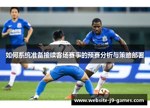 如何系统准备接续客场赛事的预赛分析与策略部署