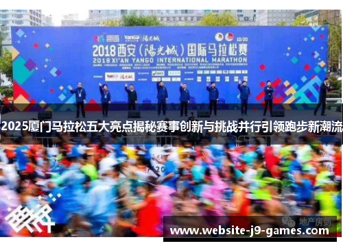 2025厦门马拉松五大亮点揭秘赛事创新与挑战并行引领跑步新潮流