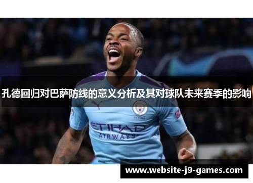 孔德回归对巴萨防线的意义分析及其对球队未来赛季的影响