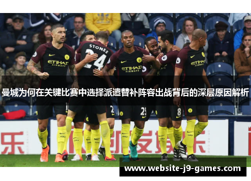 曼城为何在关键比赛中选择派遣替补阵容出战背后的深层原因解析
