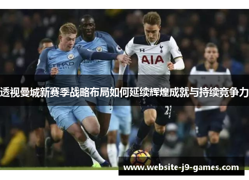 透视曼城新赛季战略布局如何延续辉煌成就与持续竞争力