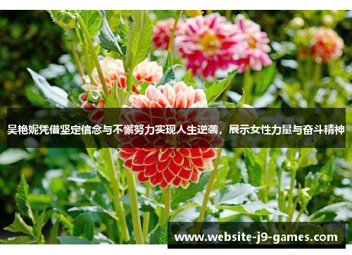 吴艳妮凭借坚定信念与不懈努力实现人生逆袭，展示女性力量与奋斗精神