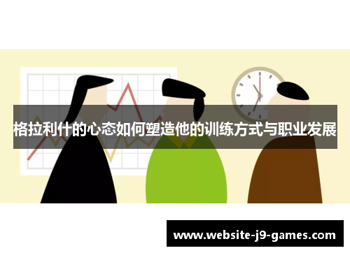 格拉利什的心态如何塑造他的训练方式与职业发展