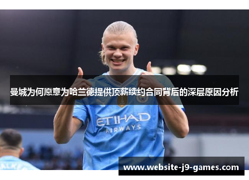 曼城为何愿意为哈兰德提供顶薪续约合同背后的深层原因分析