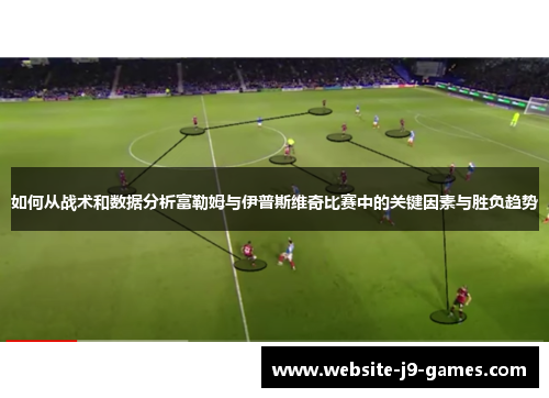 如何从战术和数据分析富勒姆与伊普斯维奇比赛中的关键因素与胜负趋势