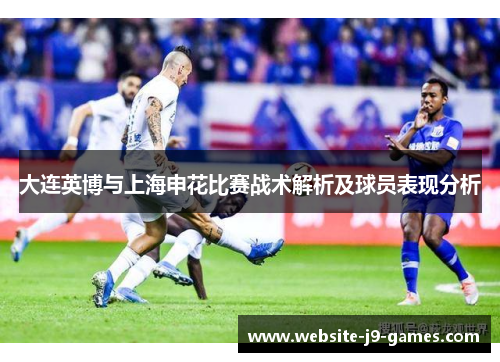 大连英博与上海申花比赛战术解析及球员表现分析
