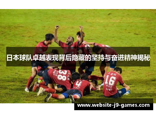日本球队卓越表现背后隐藏的坚持与奋进精神揭秘