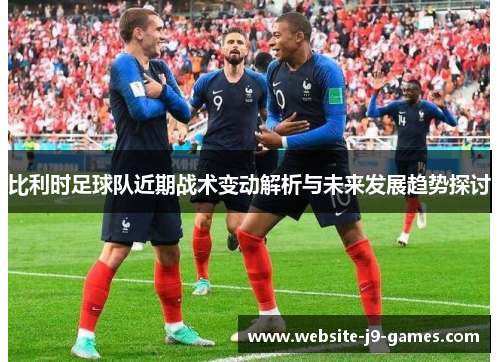 比利时足球队近期战术变动解析与未来发展趋势探讨