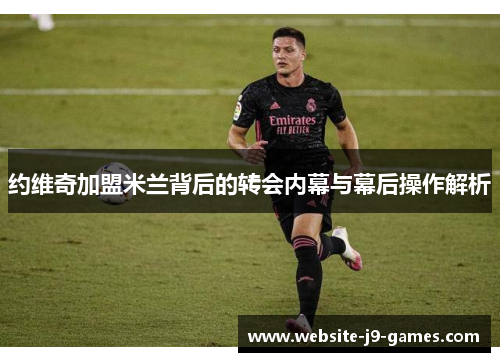 约维奇加盟米兰背后的转会内幕与幕后操作解析