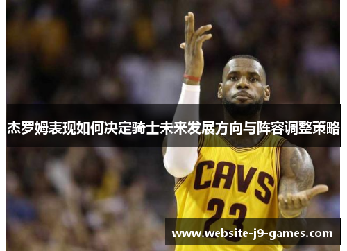 杰罗姆表现如何决定骑士未来发展方向与阵容调整策略