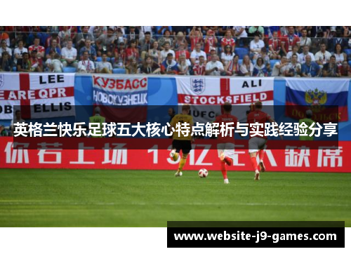 英格兰快乐足球五大核心特点解析与实践经验分享