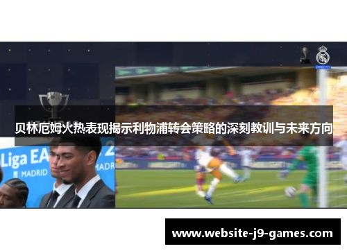 贝林厄姆火热表现揭示利物浦转会策略的深刻教训与未来方向