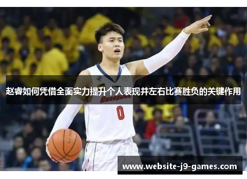 赵睿如何凭借全面实力提升个人表现并左右比赛胜负的关键作用