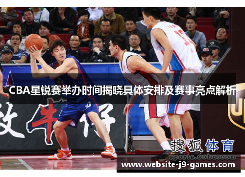 CBA星锐赛举办时间揭晓具体安排及赛事亮点解析