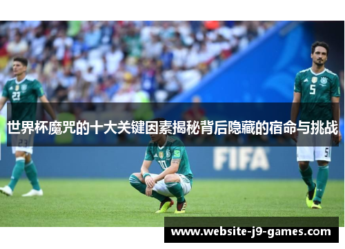 世界杯魔咒的十大关键因素揭秘背后隐藏的宿命与挑战