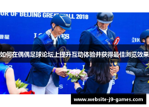 如何在偶偶足球论坛上提升互动体验并获得最佳浏览效果