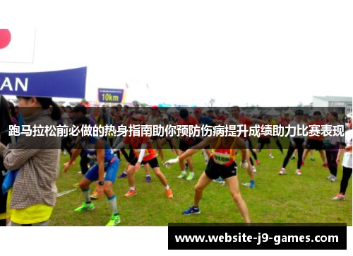 跑马拉松前必做的热身指南助你预防伤病提升成绩助力比赛表现