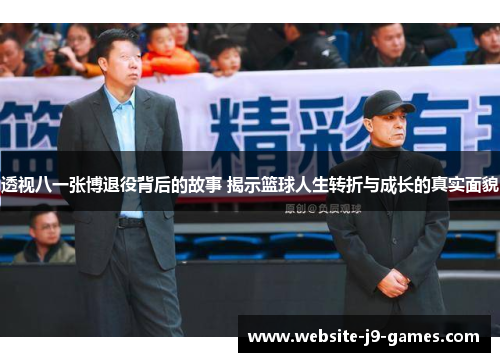 透视八一张博退役背后的故事 揭示篮球人生转折与成长的真实面貌