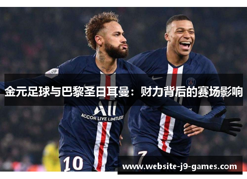 金元足球与巴黎圣日耳曼：财力背后的赛场影响