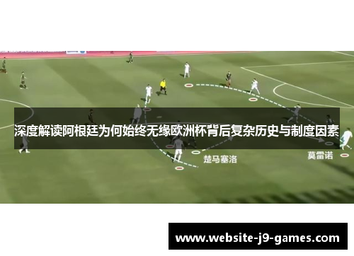 深度解读阿根廷为何始终无缘欧洲杯背后复杂历史与制度因素
