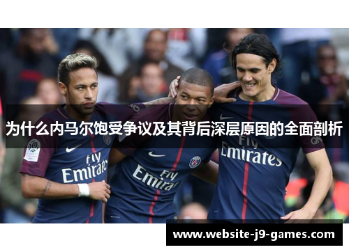为什么内马尔饱受争议及其背后深层原因的全面剖析