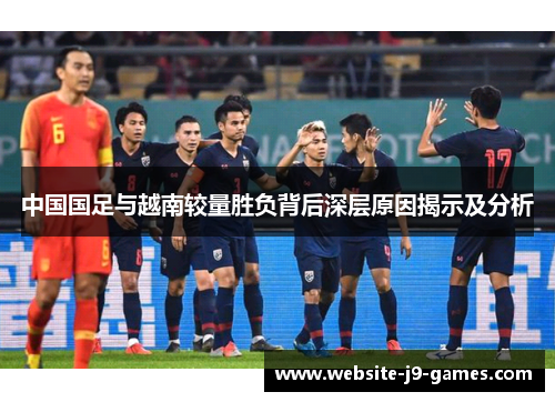中国国足与越南较量胜负背后深层原因揭示及分析