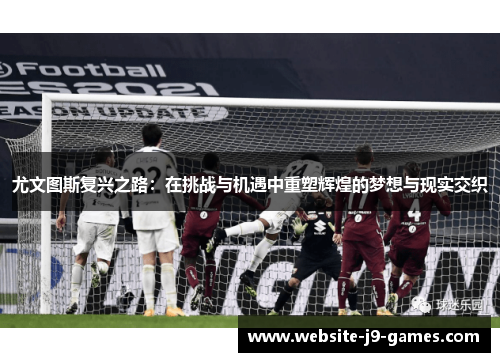 尤文图斯复兴之路：在挑战与机遇中重塑辉煌的梦想与现实交织