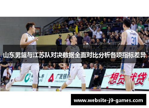山东男篮与江苏队对决数据全面对比分析各项指标差异
