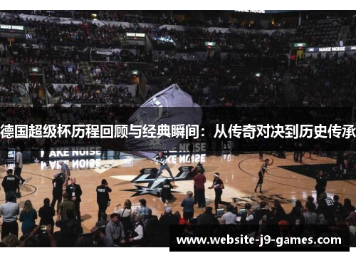 德国超级杯历程回顾与经典瞬间：从传奇对决到历史传承