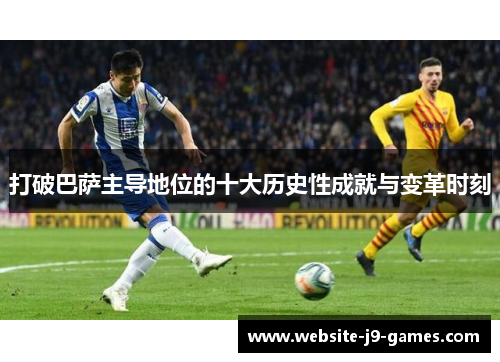 打破巴萨主导地位的十大历史性成就与变革时刻