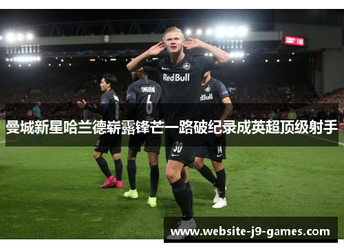 曼城新星哈兰德崭露锋芒一路破纪录成英超顶级射手