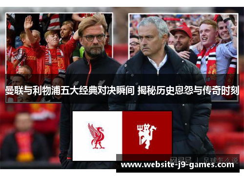 曼联与利物浦五大经典对决瞬间 揭秘历史恩怨与传奇时刻