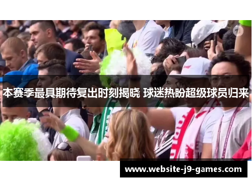 本赛季最具期待复出时刻揭晓 球迷热盼超级球员归来