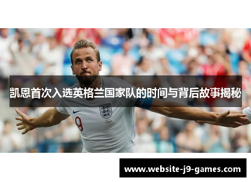 凯恩首次入选英格兰国家队的时间与背后故事揭秘