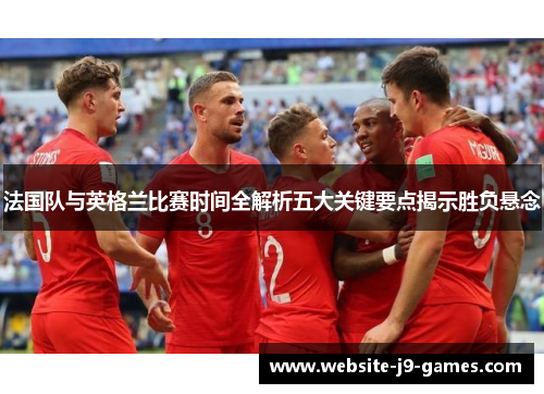 法国队与英格兰比赛时间全解析五大关键要点揭示胜负悬念