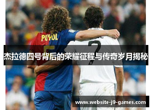 杰拉德四号背后的荣耀征程与传奇岁月揭秘