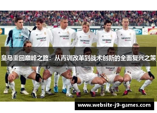 皇马重回巅峰之路：从青训改革到战术创新的全面复兴之策