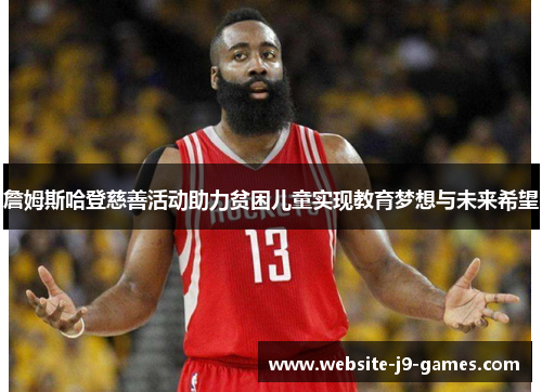 詹姆斯哈登慈善活动助力贫困儿童实现教育梦想与未来希望 詹姆斯哈登慈善活动助力贫困儿童实现教育梦想与未来希望