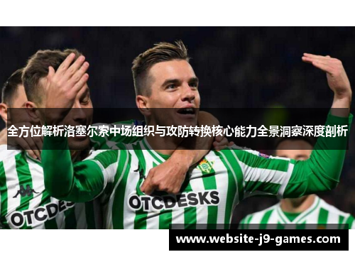 全方位解析洛塞尔索中场组织与攻防转换核心能力全景洞察深度剖析 全方位解析洛塞尔索中场组织与攻防转换核心能力全景洞察深度剖析