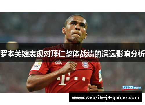 罗本关键表现对拜仁整体战绩的深远影响分析
