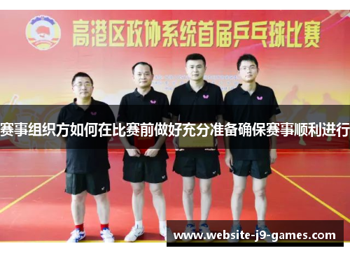 赛事组织方如何在比赛前做好充分准备确保赛事顺利进行 赛事组织方如何在比赛前做好充分准备确保赛事顺利进行