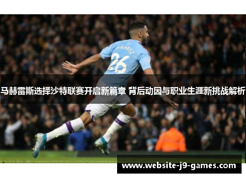 马赫雷斯选择沙特联赛开启新篇章 背后动因与职业生涯新挑战解析