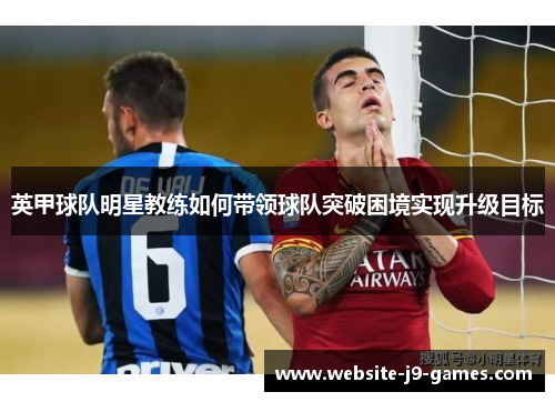 英甲球队明星教练如何带领球队突破困境实现升级目标