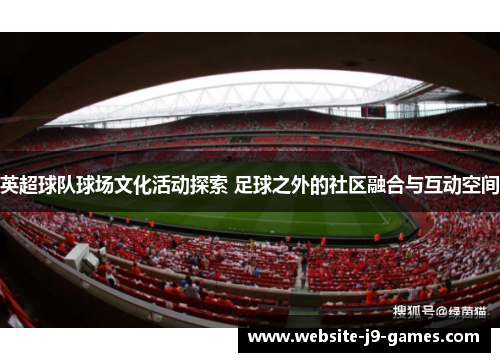 英超球队球场文化活动探索 足球之外的社区融合与互动空间