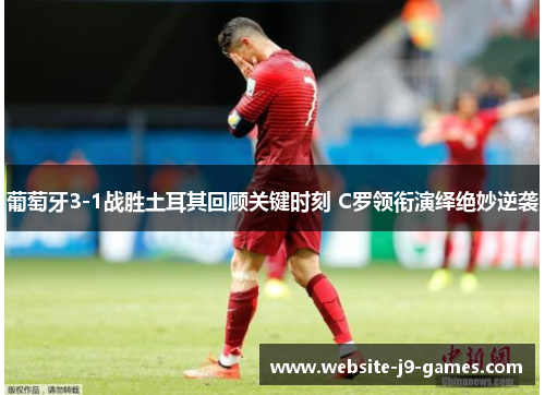 葡萄牙3-1战胜土耳其回顾关键时刻 C罗领衔演绎绝妙逆袭
