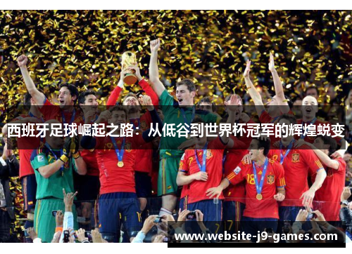 西班牙足球崛起之路：从低谷到世界杯冠军的辉煌蜕变